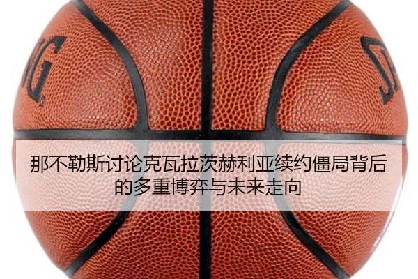 那不勒斯讨论克瓦拉茨赫利亚续约僵局背后的多重博弈与未来走向