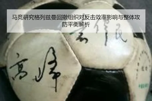 马竞研究格列兹曼回撤组织对反击效率影响与整体攻防平衡解析