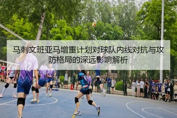 马刺文班亚马增重计划对球队内线对抗与攻防格局的深远影响解析