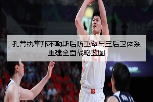 孔蒂执掌那不勒斯后防重塑与三后卫体系重建全面战略蓝图